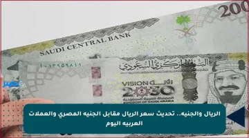 الريال والجنيه.. تحديث سعر الريال مقابل الجنيه المصري والعملات العربية اليوم